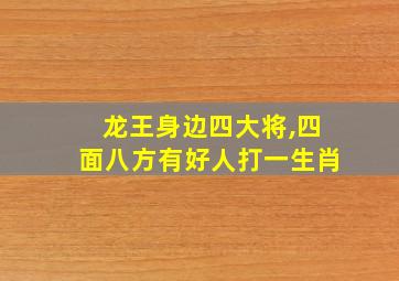 龙王身边四大将,四面八方有好人打一生肖