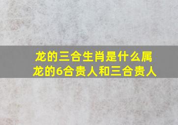 龙的三合生肖是什么属龙的6合贵人和三合贵人