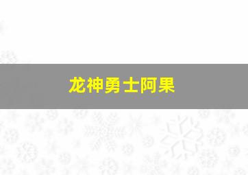 龙神勇士阿果