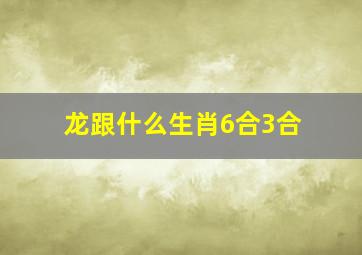 龙跟什么生肖6合3合