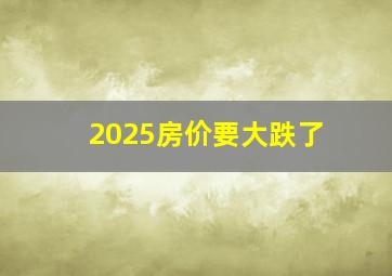 2025房价要大跌了