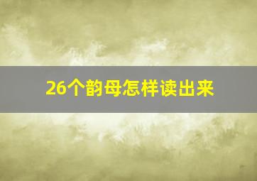 26个韵母怎样读出来