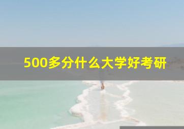 500多分什么大学好考研