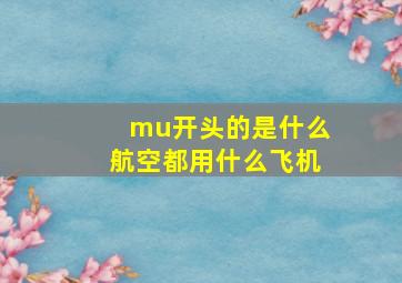 mu开头的是什么航空都用什么飞机