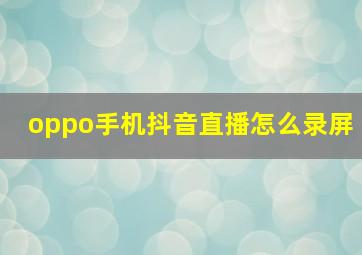 oppo手机抖音直播怎么录屏