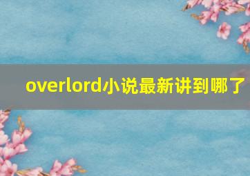 overlord小说最新讲到哪了