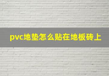 pvc地垫怎么贴在地板砖上