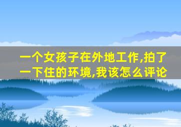 一个女孩子在外地工作,拍了一下住的环境,我该怎么评论