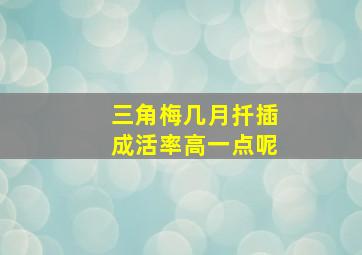 三角梅几月扦插成活率高一点呢