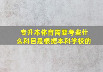 专升本体育需要考些什么科目是根据本科学校的