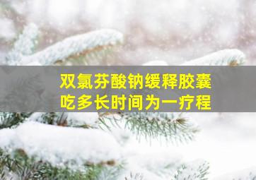 双氯芬酸钠缓释胶囊吃多长时间为一疗程