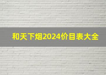 和天下烟2024价目表大全