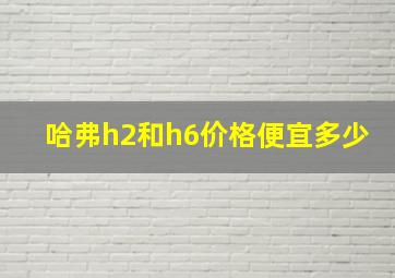 哈弗h2和h6价格便宜多少