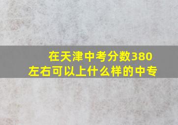 在天津中考分数380左右可以上什么样的中专