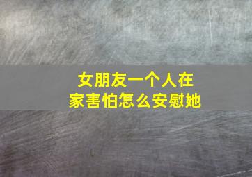 女朋友一个人在家害怕怎么安慰她