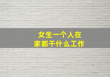 女生一个人在家都干什么工作