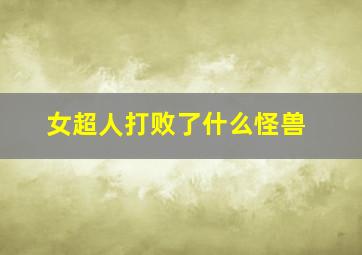 女超人打败了什么怪兽