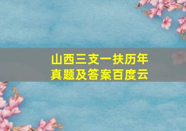 山西三支一扶历年真题及答案百度云