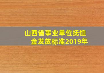 山西省事业单位抚恤金发放标准2019年