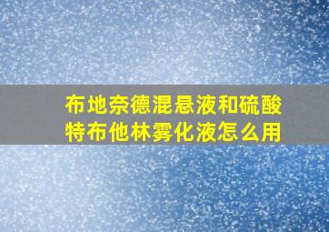 布地奈德混悬液和硫酸特布他林雾化液怎么用