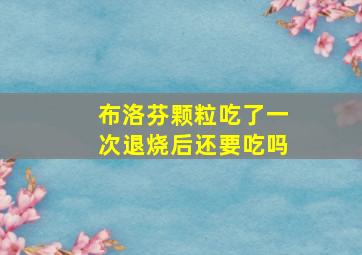 布洛芬颗粒吃了一次退烧后还要吃吗