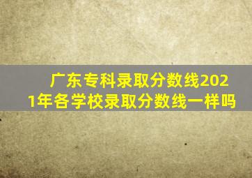 广东专科录取分数线2021年各学校录取分数线一样吗