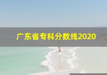 广东省专科分数线2020