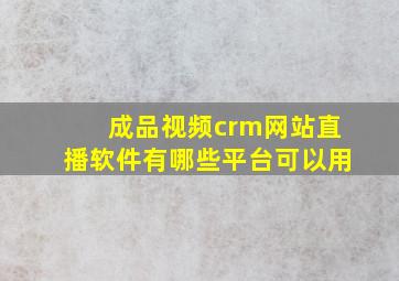 成品视频crm网站直播软件有哪些平台可以用