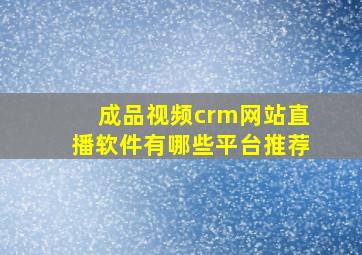 成品视频crm网站直播软件有哪些平台推荐