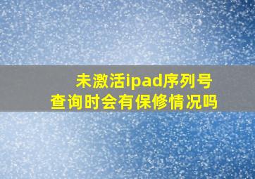 未激活ipad序列号查询时会有保修情况吗