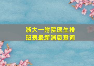 浙大一附院医生排班表最新消息查询