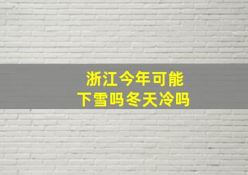 浙江今年可能下雪吗冬天冷吗