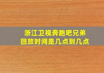 浙江卫视奔跑吧兄弟回放时间是几点到几点