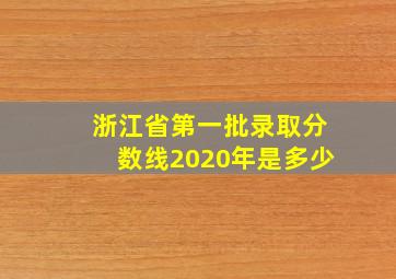 浙江省第一批录取分数线2020年是多少