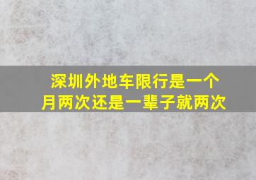 深圳外地车限行是一个月两次还是一辈子就两次