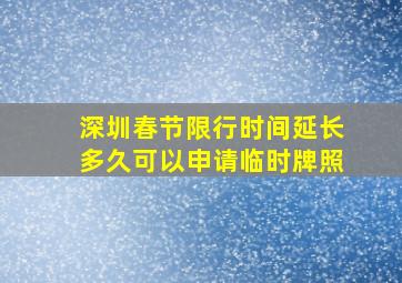 深圳春节限行时间延长多久可以申请临时牌照