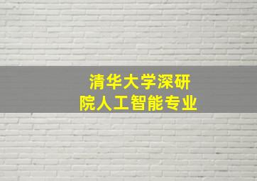 清华大学深研院人工智能专业