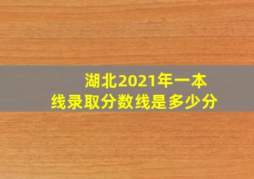 湖北2021年一本线录取分数线是多少分