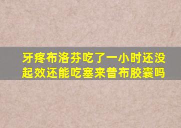 牙疼布洛芬吃了一小时还没起效还能吃塞来昔布胶囊吗