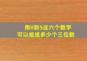 用0到5这六个数字可以组成多少个三位数