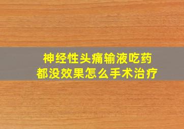 神经性头痛输液吃药都没效果怎么手术治疗