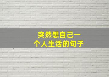 突然想自己一个人生活的句子