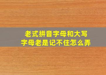 老式拼音字母和大写字母老是记不住怎么弄