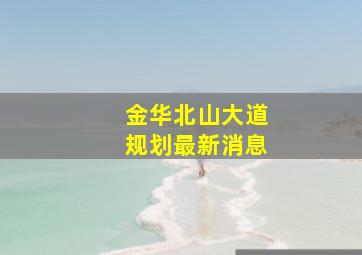 金华北山大道规划最新消息