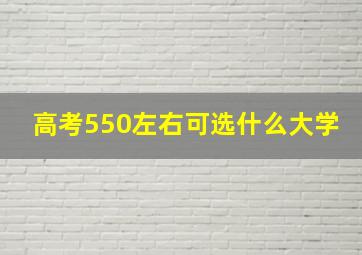 高考550左右可选什么大学